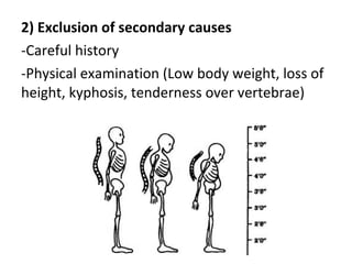2) Exclusion of secondary causes
-Careful history
-Physical examination (Low body weight, loss of
height, kyphosis, tenderness over vertebrae)
 