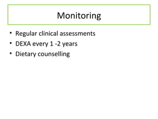 Monitoring
• Regular clinical assessments
• DEXA every 1 -2 years
• Dietary counselling
 
