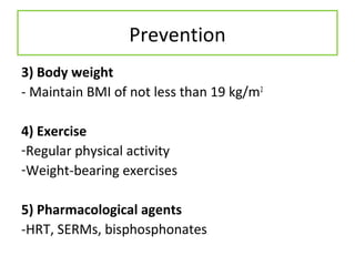 3) Body weight
- Maintain BMI of not less than 19 kg/m2
4) Exercise
-Regular physical activity
-Weight-bearing exercises
5) Pharmacological agents
-HRT, SERMs, bisphosphonates
Prevention
 