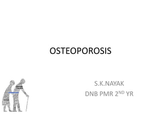 OSTEOPOROSIS
S.K.NAYAK
DNB PMR 2ND YR
 