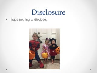 Disclosure
• I have nothing to disclose.
 