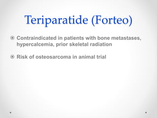 Teriparatide (Forteo)
 Contraindicated in patients with bone metastases,
hypercalcemia, prior skeletal radiation
 Risk of osteosarcoma in animal trial
 