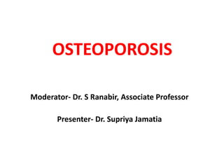 OSTEOPOROSIS
Moderator- Dr. S Ranabir, Associate Professor
Presenter- Dr. Supriya Jamatia
 