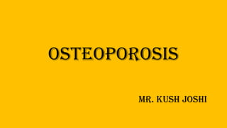 Osteoporosis
Mr. Kush Joshi
 