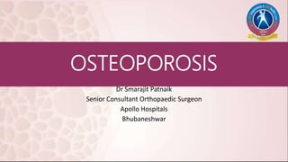 OSTEOPOROSIS
Dr Smarajit Patnaik
Senior Consultant Orthopaedic Surgeon
Apollo Hospitals
Bhubaneshwar
 
