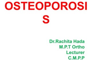 OSTEOPOROSI
S
Dr.Rachita Hada
M.P.T Ortho
Lecturer
C.M.P.P
 