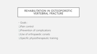 REHABILITATION IN OSTEOPOROTIC
VERTEBRAL FRACTURE
• Goals :
Pain control
Prevention of complications
Use of orthopaedic corsets
Specific physiotherapeutic training
 