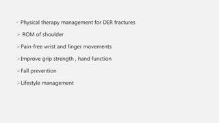 • Physical therapy management for DER fractures
 ROM of shoulder
Pain-free wrist and finger movements
Improve grip strength , hand function
Fall prevention
Lifestyle management
 