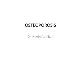 OSTEOPOROSIS
Dr. Navin Adhikari
 
