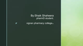 z
By:Shaik Shaheera
pharmD student.
vignan pharmacy college.
 