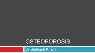 OSTEOPOROSIS
Dr Subhash Khatri
 