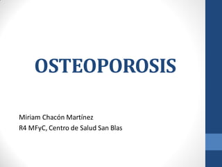 OSTEOPOROSIS
Miriam Chacón Martínez
R4 MFyC, Centro de Salud San Blas
 