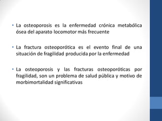 • La osteoporosis es la enfermedad crónica metabólica
ósea del aparato locomotor más frecuente
• La fractura osteoporótica...