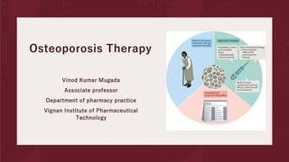 Osteoporosis Therapy
Vinod Kumar Mugada
Associate professor
Department of pharmacy practice
Vignan Institute of Pharmaceutical
Technology
 