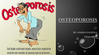 OSTEOPOROSIS
BY: ANISHA D KATOLE
FINAL BPTH
 