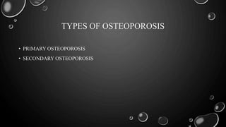 TYPES OF OSTEOPOROSIS
• PRIMARY OSTEOPOROSIS
• SECONDARY OSTEOPOROSIS
 