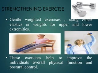 STRENGTHENING EXERCISE
elastics or weights for upper
• Gentle weighted exercises , using
and
either
lower
extremities.
• These exercises help to
physical
improve the
function and
individuals overall
postural control.
 