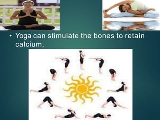 YOGA
• Yoga can stimulate the bones to retain
calcium.
 