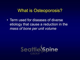 What is Osteoporosis?
• Term used for diseases of diverse
etiology that cause a reduction in the
mass of bone per unit volume
 