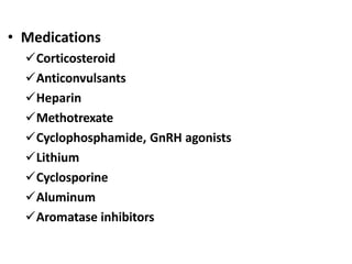 • Medications
Corticosteroid
Anticonvulsants
Heparin
Methotrexate
Cyclophosphamide, GnRH agonists
Lithium
Cyclosporine
Aluminum
Aromatase inhibitors
 