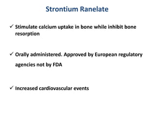  Stimulate calcium uptake in bone while inhibit bone
resorption
 Orally administered. Approved by European regulatory
agencies not by FDA
 Increased cardiovascular events
Strontium Ranelate
 
