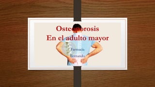 Osteoporosis
En el adulto mayor
Farmacia
Fernando
 