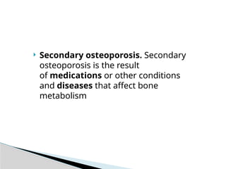  Secondary osteoporosis. Secondary
osteoporosis is the result
of medications or other conditions
and diseases that affect bone
metabolism
 