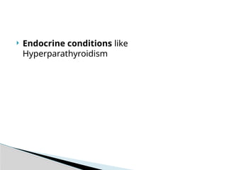  Endocrine conditions like
Hyperparathyroidism
 