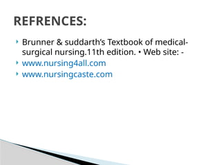  Brunner & suddarth’s Textbook of medical-
surgical nursing.11th edition. • Web site: -
 www.nursing4all.com
 www.nursingcaste.com
REFRENCES:
 