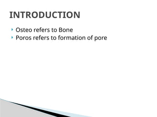  Osteo refers to Bone
 Poros refers to formation of pore
INTRODUCTION
 
