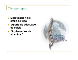Tratamiento

 Modificación del
 estilo de vida
 Aporte de adecuado
 de calcio
 Suplementos de
 vitamina D
 