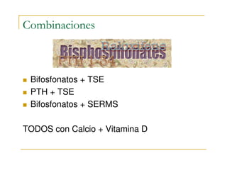 Combinaciones



 Bifosfonatos + TSE
 PTH + TSE
 Bifosfonatos + SERMS

TODOS con Calcio + Vitamina D
 