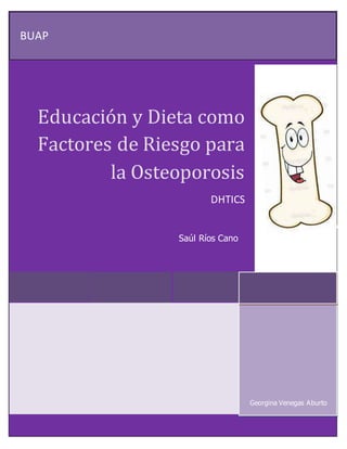 BUAP
Educación y Dieta como
Factores de Riesgo para
la Osteoporosis
DHTICS
Georgina Venegas Aburto
Saúl Ríos Cano
 