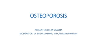 OSTEOPOROSIS
PRESENTER: Dr. ANURADHA
MODERATOR: Dr. BAGYALAKSHMI, M.D.,Assistant Professor
 