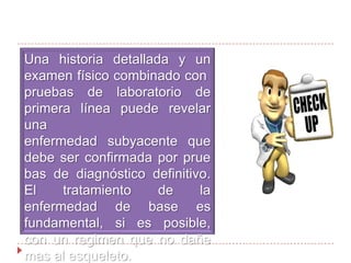 GASTRECTOMÍA Y LA TERAPIA CRÓNICA INHIBIDORA DE LA BOMBA DE PROTONESLa osteoporosis se desarrolla en hasta un tercio de los pacientes después de la operación,  del mismo modo, un uso prolongado de altas dosis de inhibidores de la bomba de protones conlleva un riesgo 3,5 veces mayor de fracturas vertebrales en mujeres posmenopáusicas. La pérdida de la acidificación gástrica puede alterar la absorción de carbonato de calcio.