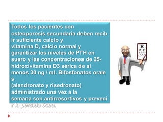 CIRUGIA BARIÁTRICALos diversos procedimientos, incluyendo la derivación biliopancreática con cruce duodenal, banda gástrica, y Roux-en-bypassgástrico en Y, el último de los cuales es el método preferido en los EE.UU., están asociados con grados variables de disminución de la absorción fraccional de calcio y malabsorción  de vitamina D.