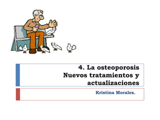 4. La osteoporosisNuevos tratamientos y actualizacionesKristina Morales.