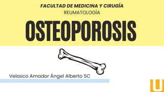 OSTEOPOROSIS
Velasco Amador Ángel Alberto 5C
FACULTAD DE MEDICINA Y CIRUGÍA
REUMATOLOGÍA
 