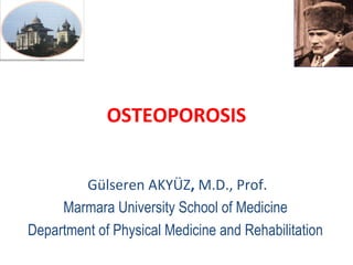 OSTEOPOROSIS


        Gülseren AKYÜZ, M.D., Prof.
     Marmara University School of Medicine
Department of Physical Medicine and Rehabilitation
 