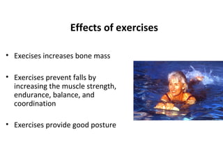 Effects of exercises

• Execises increases bone mass

• Exercises prevent falls by
  increasing the muscle strength,
  endurance, balance, and
  coordination

• Exercises provide good posture
 