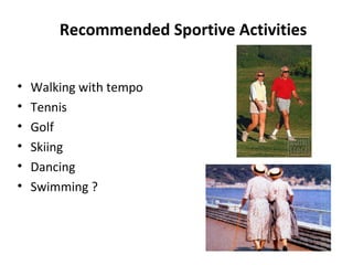 Recommended Sportive Activities


•   Walking with tempo
•   Tennis
•   Golf
•   Skiing
•   Dancing
•   Swimming ?
 