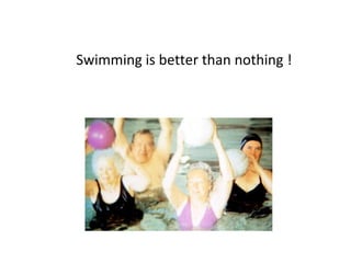 Swimming is better than nothing !
 