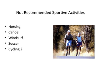 Not Recommended Sportive Activities


•   Horsing
•   Canoe
•   Windsurf
•   Soccer
•   Cycling ?
 