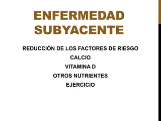 ENFERMEDAD
SUBYACENTE
REDUCCIÓN DE LOS FACTORES DE RIESGO
CALCIO
VITAMINA D
OTROS NUTRIENTES
EJERCICIO
 