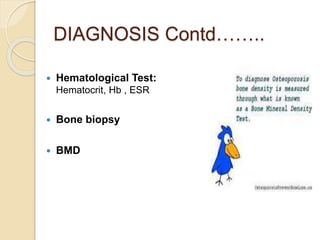 DIAGNOSIS Contd……..
 Hematological Test:
Hematocrit, Hb , ESR
 Bone biopsy
 BMD
 
