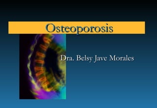 Dra. Belsy Jave MoralesDra. Belsy Jave Morales
OsteoporosisOsteoporosis
 