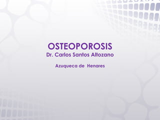 OSTEOPOROSIS
Dr. Carlos Santos Altozano

   Azuqueca de Henares
 
