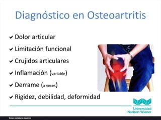 Dolor articular
Limitación funcional
Crujidos articulares
Inflamación (variable)
Derrame (a veces)
Rigidez, debilidad, deformidad
Diagnóstico en Osteoartritis
 