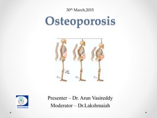 Osteoporosis
Presenter – Dr. Arun Vasireddy
Moderator – Dr.Lakshmaiah
30th March,2015
 