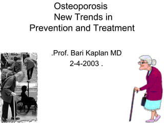 Osteoporosis   New Trends in Prevention and Treatment Prof. Bari Kaplan MD. . 2-4-2003 